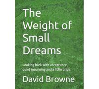 The Weight of Small Dreams: Looking back with acceptance, quiet mourning and a little pride