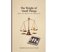 The Weight of Small Things.: Stories and Vignettes the Ordinary Life.