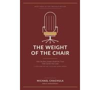 THE WEIGHT OF THE CHAIR: How the Best Leaders Build the Trust That Carries Any Load: A Field Guide for the C-Suite and Senior Leaders