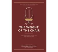 THE WEIGHT OF THE CHAIR: How the Best Leaders Build the Trust That Carries Any Load: A Field Guide for the C-Suite and Senior Leaders