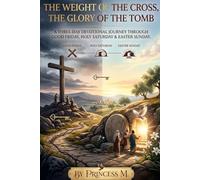 The Weight of the Cross, The Glory of the Tomb: A Three-Day Devotional Journey through Good Friday, Holy Saturday & Easter Sunday
