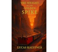 The Weight of the Golden Spike: A Journey on the Transcontinental Railroad