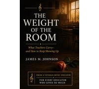 The Weight of the Room: What Teachers Carry-and How to Keep Showing Up