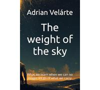 The weight of the sky: What we learn when we can no longer let go of what we carry