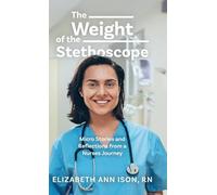 The Weight of the Stethoscope: Micro Stories and Reflections from a Nurses Journey