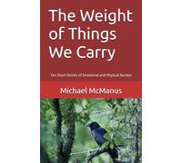 The Weight of Things We Carry: Ten Short Stories of Emotional and Physical Burden