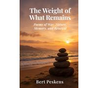 The Weight of What Remains: Poems of War, Memory and Renewal - A Veteran’s Journey Through Loss, Sea, and Home