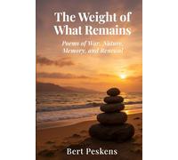 The Weight of What Remains: Poems of War, Memory and Renewal - A Veteran’s Journey Through Loss, Sea, and Home