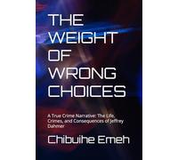 THE WEIGHT OF WRONG CHOICES: A True Crime Narrative: The Life, Crimes, and Consequences of Jeffrey Dahmer