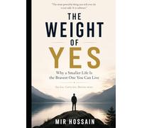 THE WEIGHT OF YES Why a Smaller Life Is the Bravest One You Can Live: Say less. Carry less. Become more.