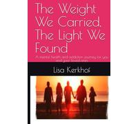 The Weight We Carried, The Light We Found: A mental health and addiction journey for you and your loved ones