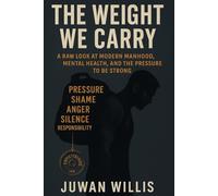 The Weight We Carry:: A Raw Look at Modern Manhood, Mental Health, and the Pressure to Be Strong
