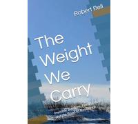The Weight We Carry: Invisible Burdens, Hard Lessons, and the Road to Resilience (The Weight We Carry Series explores the unseen struggles that shape ... quiet strength we discover along the way.)