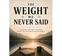 The Weight We Never Said: A Journal for Quiet Thoughts, Honest Reflections & New Beginnings