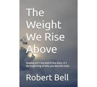 The Weight We Rise Above: Healing isn’t the end of the story. It’s the beginning of who you become next. (The Weight We Carry Series explores the ... quiet strength we discover along the way.)