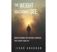 The Weight You Cannot See: Understanding the Invisible Burdens That Shape Your Life (The Human Mind Series)