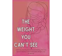 The Weight You Can't See: A 60-Day Journey to Emotional Healing, Nervous System Balance, and Sustainable Weight Loss