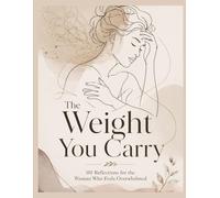 The Weight You Carry: 101 Reflections for the Woman Who Feels Overwhelmed