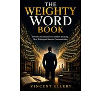 THE WEIGHTY WORD BOOK: Powerful Vocabulary for Confident Speaking, Clear Writing and Smarter Communication