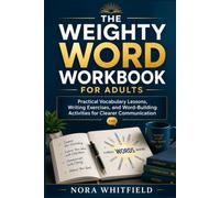THE WEIGHTY WORD WORKBOOK FOR ADULTS: Practical Vocabulary Lessons, Writing Exercises, and Word-Building Activities for Clearer Communication