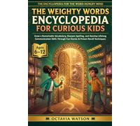 The Weighty Words Encyclopedia For Curious Kids: Grow a Remarkable Vocabulary, Sharpen Spelling, and Develop Lifelong Communication Skills Through Fun Stories & Proven Recall Techniques