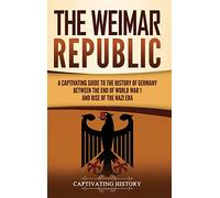 The Weimar Republic: A Captivating Guide to the History of Germany Between the End of World War I and Rise of the Nazi Era