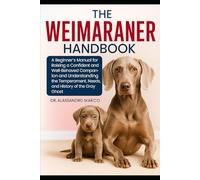 The Weimaraner Handbook: A Beginner’s Manual for Raising a Confident and Well-Behaved Companion and Understanding the Temperament, Needs, and History of the Gray Ghost
