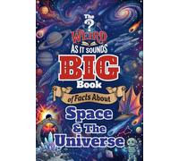 The Weird As It Sounds Big Book of Facts About Space and the Universe: Out-of-This-World Facts That Sound Made Up but Are Actually True for Kids Age 9-12