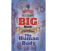 The Weird As It Sounds Big Book of Facts About the Human Body: Amazing, Weird and Wonderful Facts for Curious Kids Ages 9-12