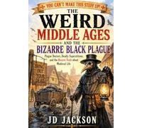 The Weird Middle Ages and the Bizarre Black Plague: Plague Doctors, Deadly Superstitions, and the Bizarre Truth about Medieval Life (You Can't Make ... Up! The Strangest True Stories in History)