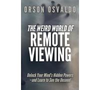 The Weird World of Remote Viewing: Unlock Your Mind's Hidden Powers-and Learn to See the Unseen!