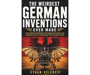 The Weirdest German Inventions Ever Made: Crazy Historical Machines, Strange Experiments, and Forgotten German Technology That Actually Existed