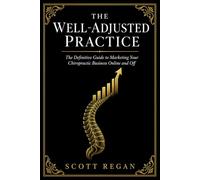 The Well-Adjusted Practice: The Definitive Guide to Marketing Your Chiropractic Business Online and Off (Chiropractic Marketing)