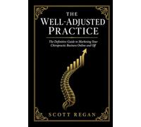 The Well-Adjusted Practice: The Definitive Guide to Marketing Your Chiropractic Business Online and Off (Chiropractic Marketing)