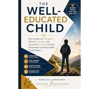 The Well-Educated Child: How Intellectual Discipline, Ethical Leadership, and Purposeful Learning Develop Independent and Responsible Young Minds