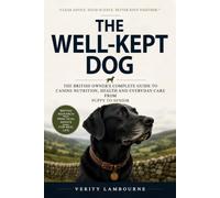 The Well-Kept Dog: The British Owner's Complete Guide to Dog Nutrition, Canine Health and Everyday Care - From Puppy to Senior (The Well-Kept Companion Library)