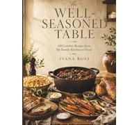 The Well-Seasoned Table: 100 Comfort Recipes from My Family Kitchen to Yours