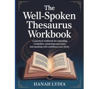 The Well-Spoken Thesaurus Workbook: A Practical Workbook for Expanding Vocabulary, Mastering Expression, and Speaking with Confidence and Clarity.