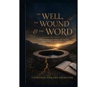 The Well, the Wound & the Word: A Book of Rhymes from the Writings of Chiwueze Ihebuzor