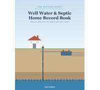 The Well Water & Septic Home Record Book: A Log Book to Track Water Tests, Filters, Pump-Outs, Service & Repairs