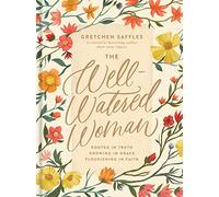 The Well-Watered Woman: Rooted in Truth, Growing in Grace , Flourishing in Faith