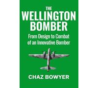 The Wellington Bomber: From Design to Combat of an Innovative Bomber (Great Planes of World War Two)