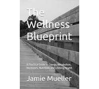 The Wellness Blueprint: A Practical Guide to Energy, Metabolism, Hormones, Nutrition, and Lifelong Health