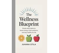 The Wellness Blueprint: Simple Daily Habits to Boost Energy, Build Resilience, and Stay Healthy for Life