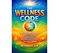 The Wellness Code: 100 Science-Backed Tools to Build a Calm Mind, Strong Body, and Meaningful Life (Happiness and Wellness)