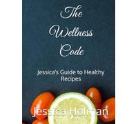 The Wellness Code: Jessica’s Guide to Healthy Recipes
