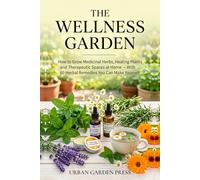 The Wellness Garden: How to Grow Medicinal Herbs, Healing Plants and Therapeutic Spaces at Home - With 60 Herbal Remedies You Can Make Yourself (Urban Garden Living Series)