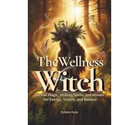 The Wellness Witch: Herbal Magic, Healing Spells, and Rituals for Energy, Vitality, and Balance for Natural Healing, and Green Witchcraft (The Modern Witch Spellbook Collection)