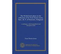 The Welsh book-plates in the collection of Sir Evan Davies Jones, bart., M. P. of Pentower, Fishguard: a catalogue, with biographical and decriptive notes