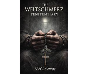 The Weltschmerz Penitentiary Part I: A Brutal Prison Tale of Crime, Imprisonment and Psychological Thrills